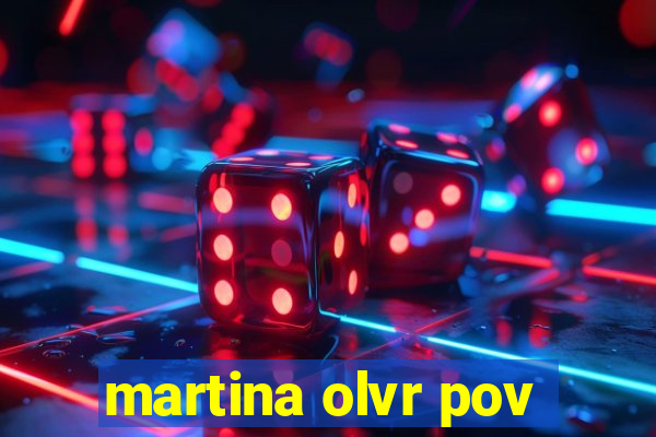 martina olvr pov